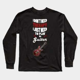 I Don't Need Therapy I Just Need to Play My Guitar Long Sleeve T-Shirt